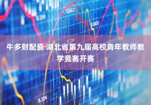 牛多财配资 湖北省第九届高校青年教师教学竞赛开赛