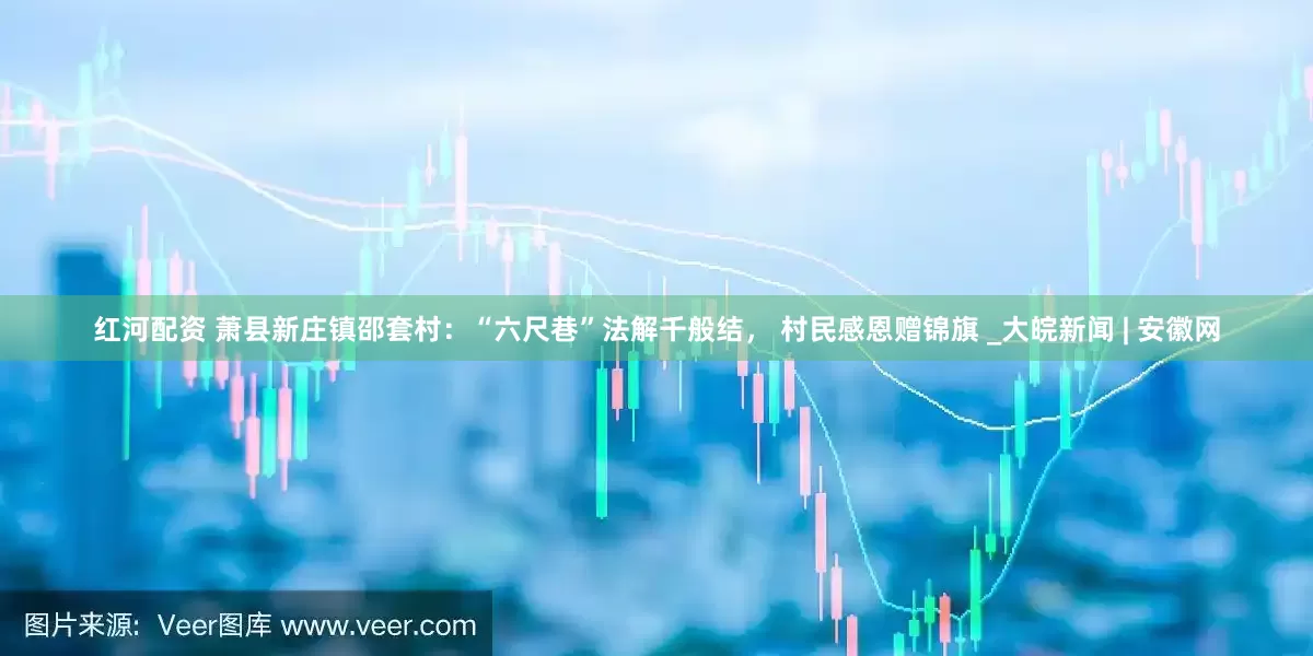 红河配资 萧县新庄镇邵套村：“六尺巷”法解千般结， 村民感恩赠锦旗 _大皖新闻 | 安徽网