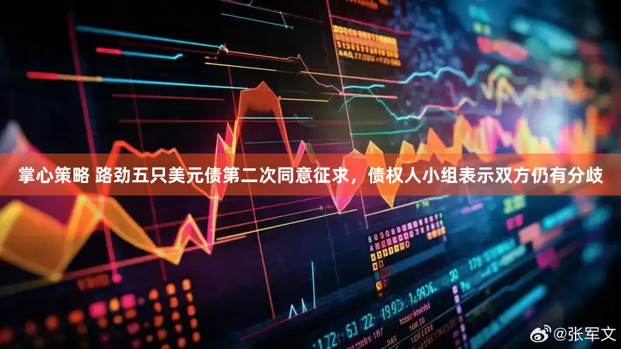 掌心策略 路劲五只美元债第二次同意征求，债权人小组表示双方仍有分歧