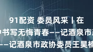 91配资 委员风采丨在时代发展中书写无悔青春——记酒泉市政协委员王昊楠