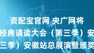 资配宝官网 央广网将直播中华经典诵读大会（第三季）安徽站总展演暨颁奖典礼
