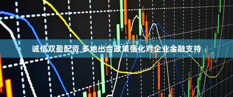 诚信双盈配资 多地出台政策强化对企业金融支持